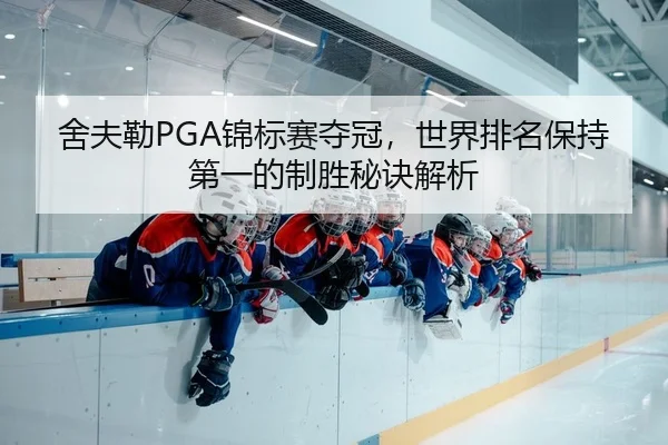 舍夫勒PGA锦标赛夺冠，世界排名保持第一的制胜秘诀解析